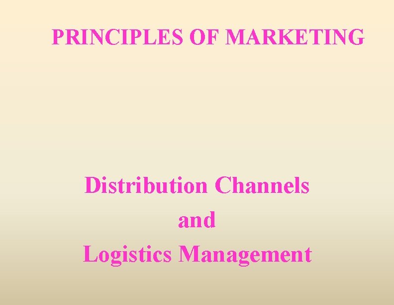 PRINCIPLES OF MARKETING Distribution Channels and Logistics Management 