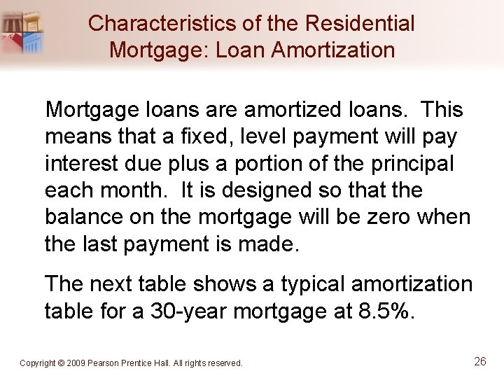 Characteristics of the Residential Mortgage: Loan Amortization Mortgage loans are amortized loans. This means
