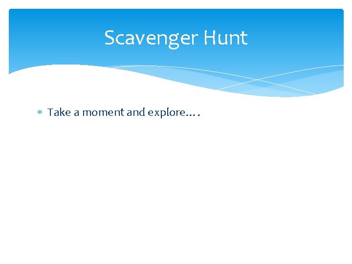 Scavenger Hunt Take a moment and explore…. 