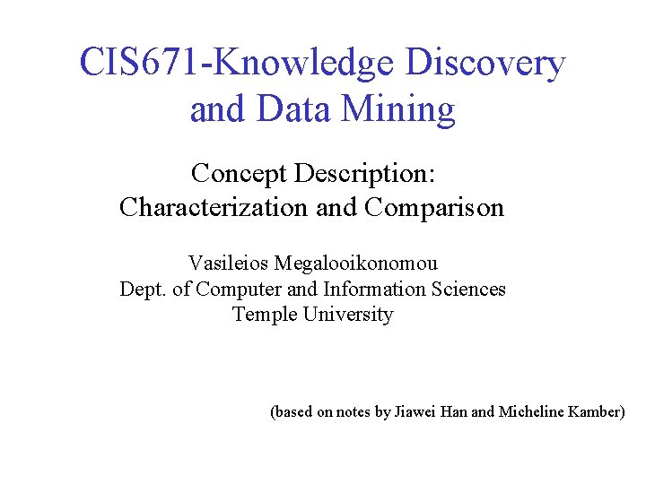 CIS 671 -Knowledge Discovery and Data Mining Concept Description: Characterization and Comparison Vasileios Megalooikonomou