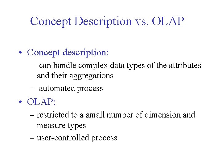 Concept Description vs. OLAP • Concept description: – can handle complex data types of