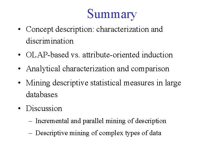 Summary • Concept description: characterization and discrimination • OLAP-based vs. attribute-oriented induction • Analytical