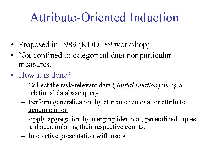 Attribute-Oriented Induction • Proposed in 1989 (KDD ‘ 89 workshop) • Not confined to