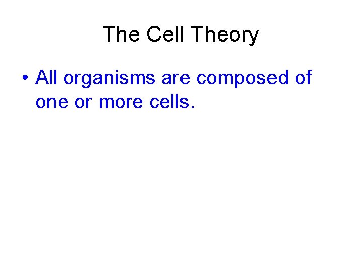 The Cell Theory • All organisms are composed of one or more cells. 