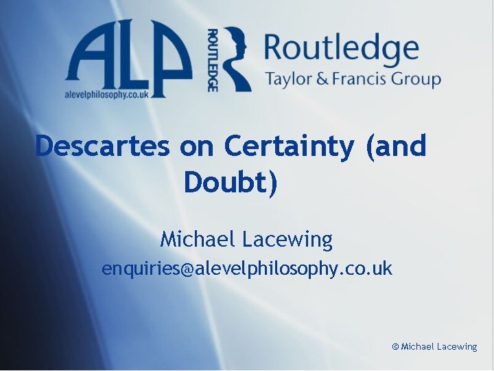 Descartes on Certainty (and Doubt) Michael Lacewing enquiries@alevelphilosophy. co. uk © Michael Lacewing 