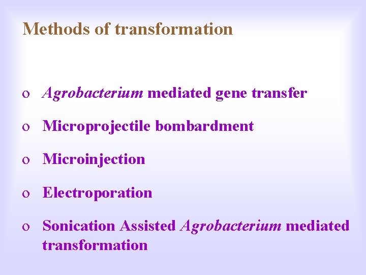 Methods of transformation o Agrobacterium mediated gene transfer o Microprojectile bombardment o Microinjection o