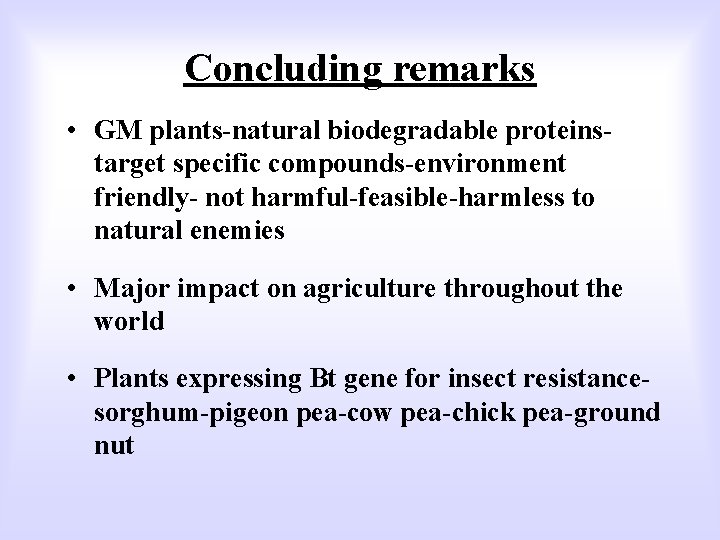 Concluding remarks • GM plants-natural biodegradable proteinstarget specific compounds-environment friendly- not harmful-feasible-harmless to natural