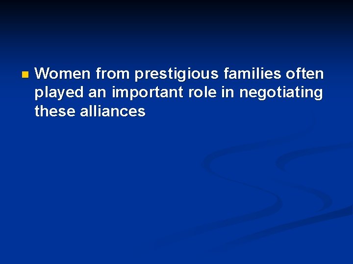 n Women from prestigious families often played an important role in negotiating these alliances
