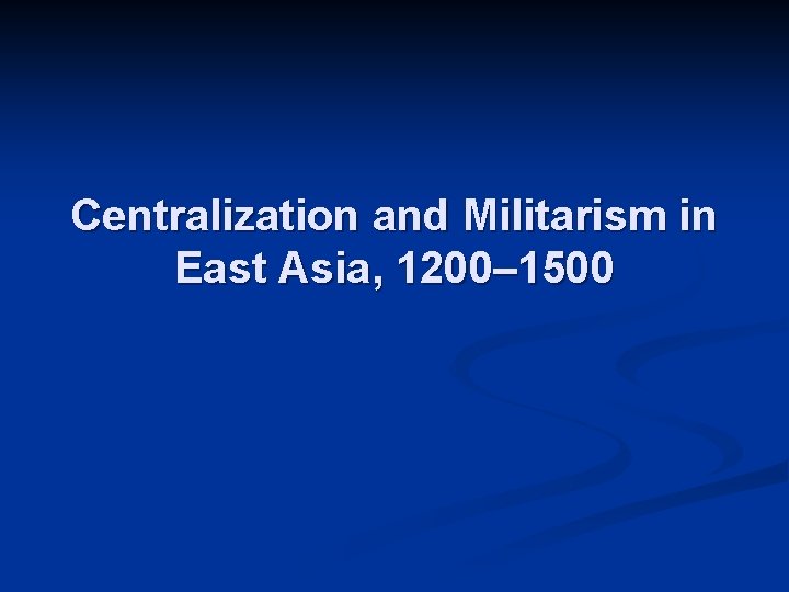 Centralization and Militarism in East Asia, 1200– 1500 