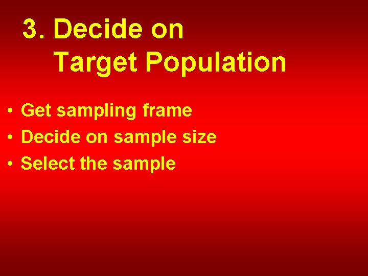 3. Decide on Target Population • Get sampling frame • Decide on sample size