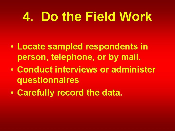 4. Do the Field Work • Locate sampled respondents in person, telephone, or by