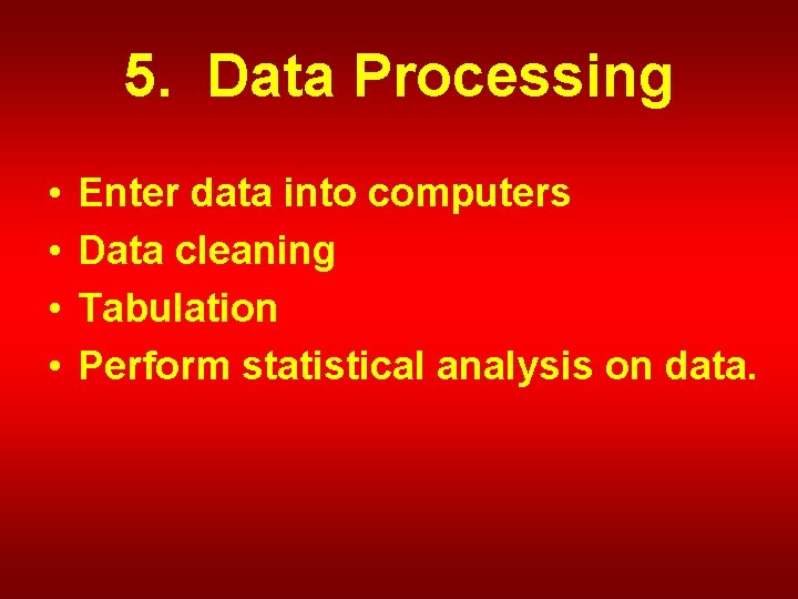 5. Data Processing • • Enter data into computers Data cleaning Tabulation Perform statistical