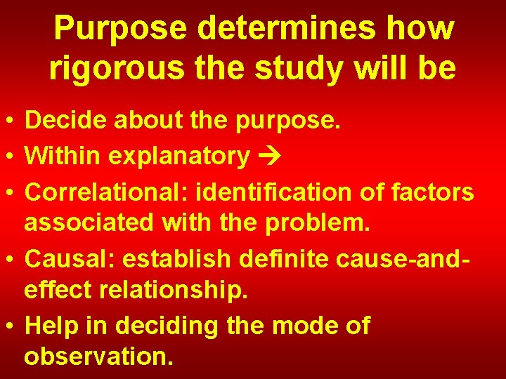 Purpose determines how rigorous the study will be • Decide about the purpose. •