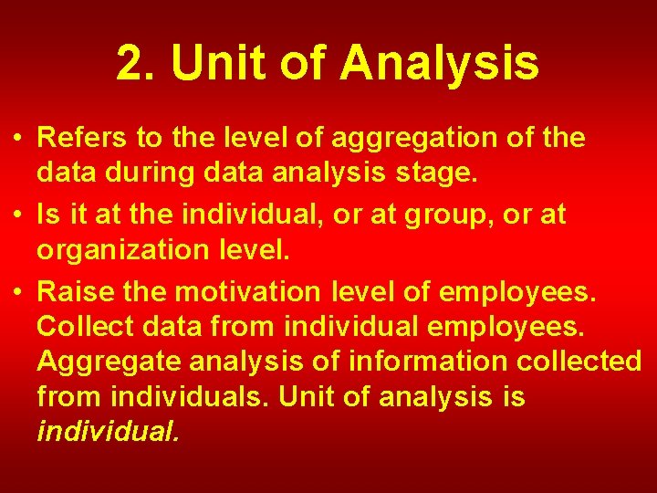 2. Unit of Analysis • Refers to the level of aggregation of the data