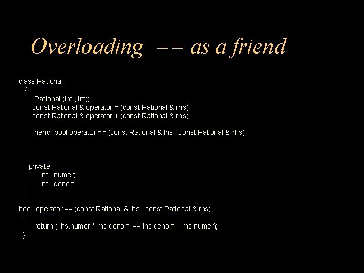 Overloading == as a friend class Rational { Rational (int , int); const Rational