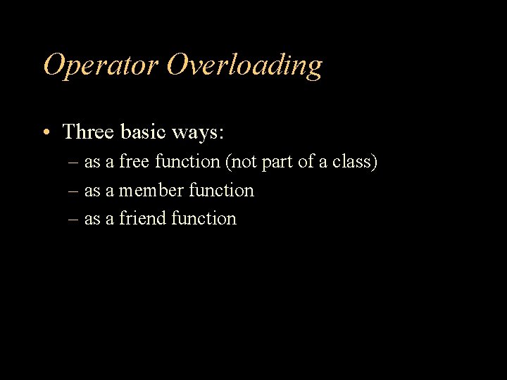 Operator Overloading • Three basic ways: – as a free function (not part of