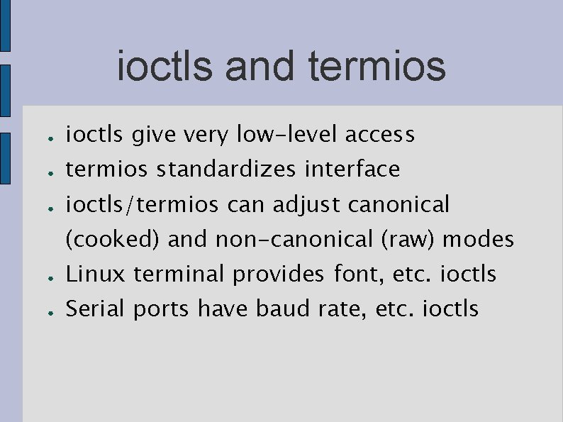 ioctls and termios ● ioctls give very low-level access ● termios standardizes interface ●