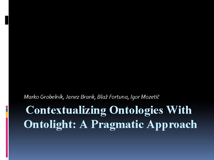 Marko Grobelnik, Janez Brank, Blaž Fortuna, Igor Mozetič Contextualizing Ontologies With Ontolight: A Pragmatic