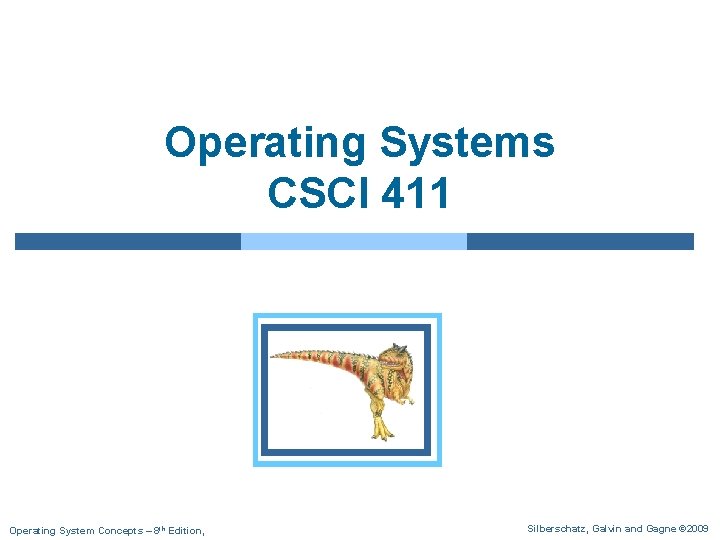 Operating Systems CSCI 411 Operating System Concepts – 8 th Edition, Silberschatz, Galvin and