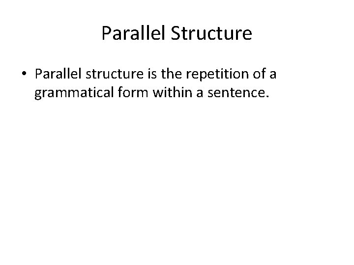 Parallel Structure • Parallel structure is the repetition of a grammatical form within a