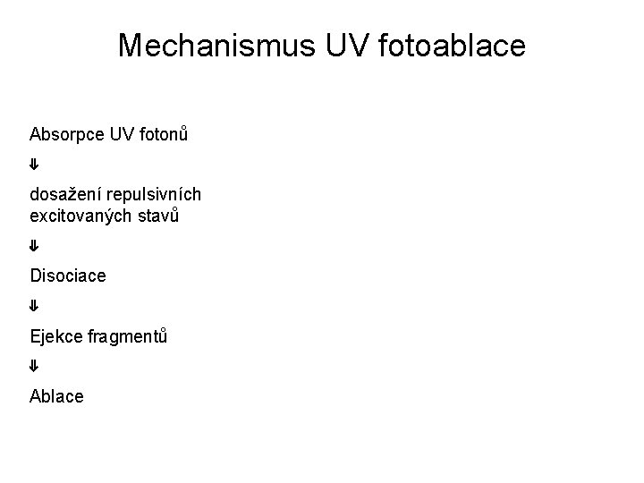 Mechanismus UV fotoablace Absorpce UV fotonů ⇓ dosažení repulsivních excitovaných stavů ⇓ Disociace ⇓