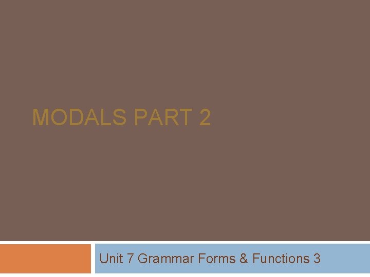 MODALS PART 2 Unit 7 Grammar Forms & Functions 3 