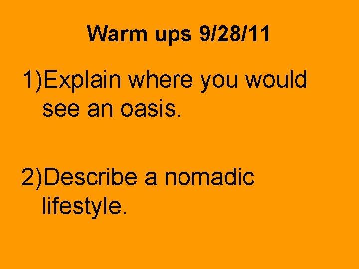 Warm ups 9/28/11 1)Explain where you would see an oasis. 2)Describe a nomadic lifestyle. Warm ups 9/28/11 1)Explain where you would see an oasis. 2)Describe a nomadic lifestyle.