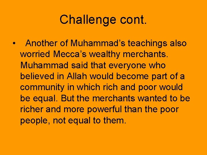 Challenge cont. • Another of Muhammad’s teachings also worried Mecca’s wealthy merchants. Muhammad said