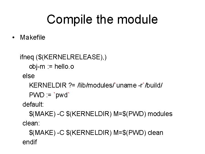 Compile the module • Makefile ifneq ($(KERNELRELEASE), ) obj-m : = hello. o else