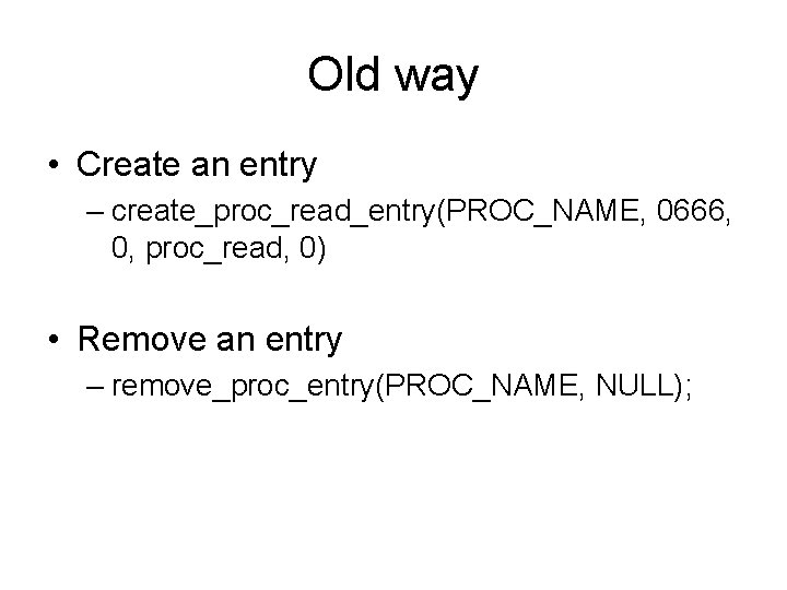 Old way • Create an entry – create_proc_read_entry(PROC_NAME, 0666, 0, proc_read, 0) • Remove