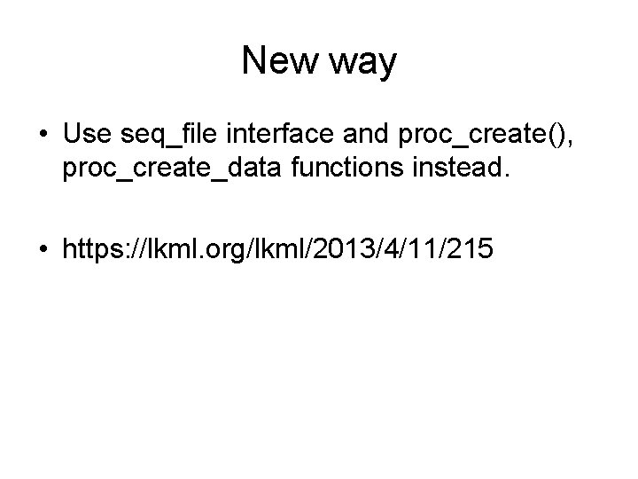 New way • Use seq_file interface and proc_create(), proc_create_data functions instead. • https: //lkml.
