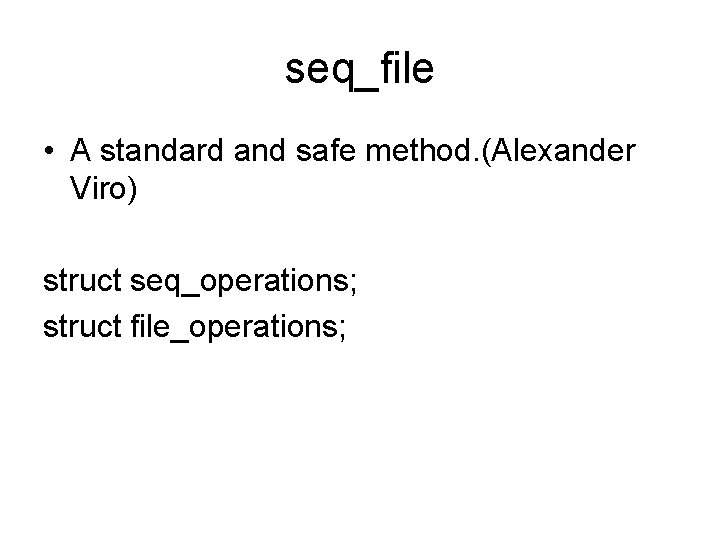 seq_file • A standard and safe method. (Alexander Viro) struct seq_operations; struct file_operations; 