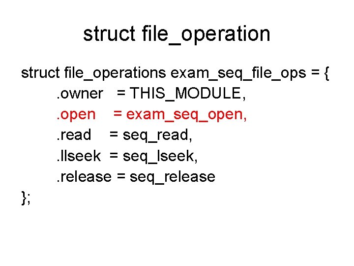 struct file_operations exam_seq_file_ops = {. owner = THIS_MODULE, . open = exam_seq_open, . read