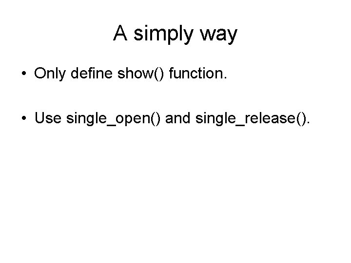 A simply way • Only define show() function. • Use single_open() and single_release(). 