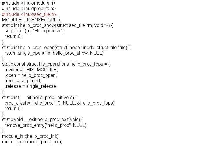 #include <linux/module. h> #include <linux/proc_fs. h> #include <linux/seq_file. h> MODULE_LICENSE("GPL"); static int hello_proc_show(struct seq_file
