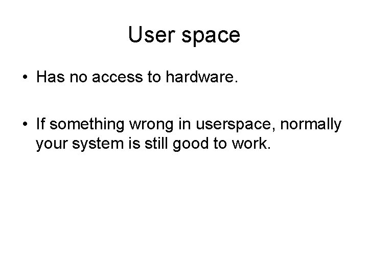 User space • Has no access to hardware. • If something wrong in userspace,