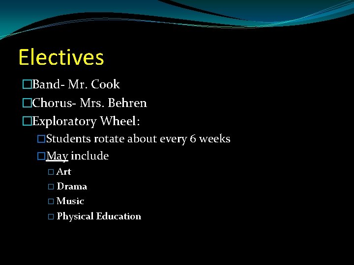 Electives �Band- Mr. Cook �Chorus- Mrs. Behren �Exploratory Wheel: �Students rotate about every 6