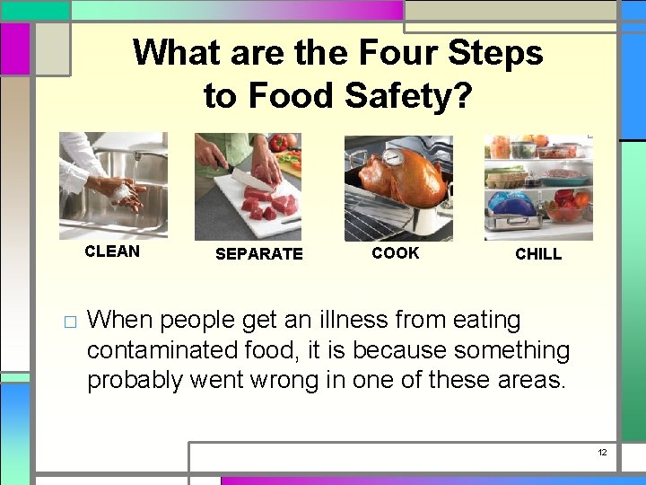 What are the Four Steps to Food Safety? CLEAN SEPARATE COOK CHILL □ When