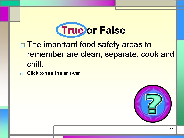 True or False □ The important food safety areas to remember are clean, separate,