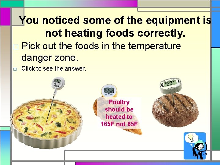 You noticed some of the equipment is not heating foods correctly. □ Pick out