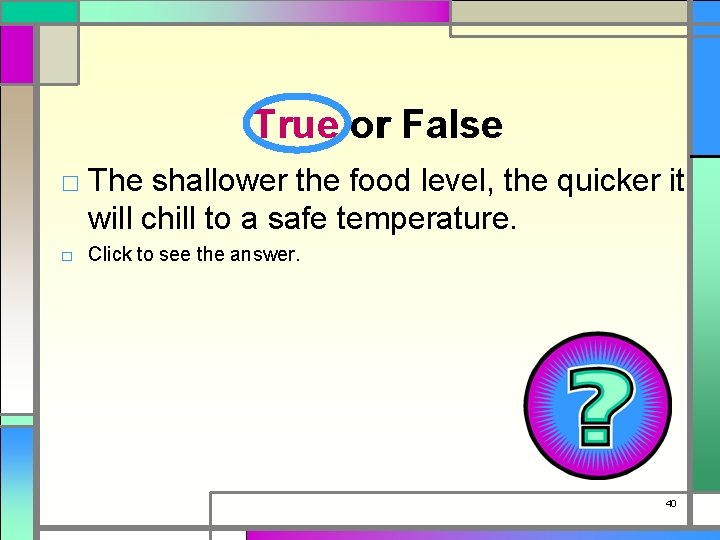 True or False □ The shallower the food level, the quicker it will chill