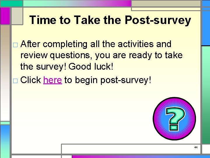 Time to Take the Post-survey □ After completing all the activities and review questions,