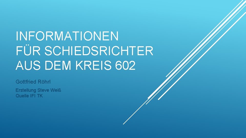 INFORMATIONEN FÜR SCHIEDSRICHTER AUS DEM KREIS 602 Gottfried Röhrl Erstellung Steve Weiß Quelle IFI
