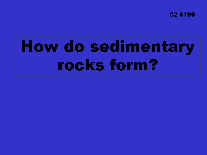 C 2 $100 How do sedimentary rocks form? 