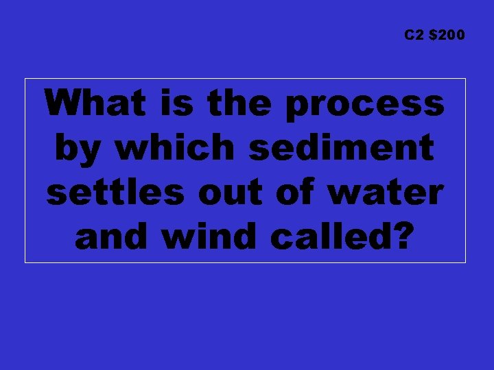 C 2 $200 What is the process by which sediment settles out of water