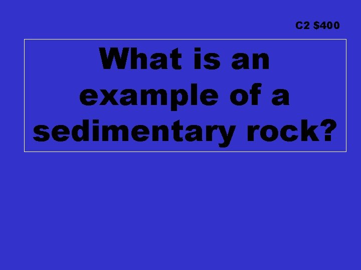 C 2 $400 What is an example of a sedimentary rock? 