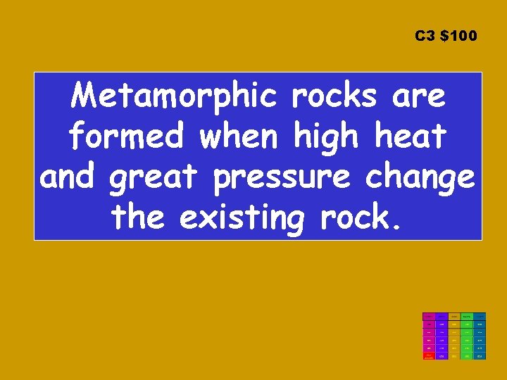 C 3 $100 Metamorphic rocks are formed when high heat and great pressure change