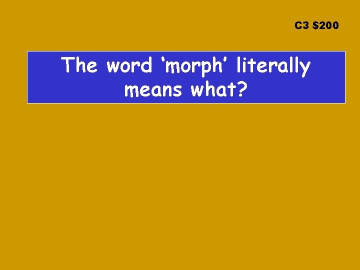 C 3 $200 The word ‘morph’ literally means what? 