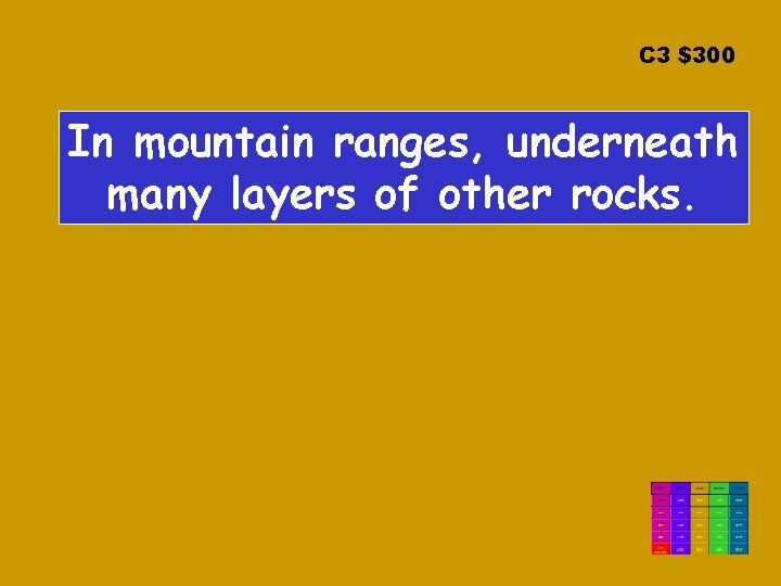 C 3 $300 In mountain ranges, underneath many layers of other rocks. 