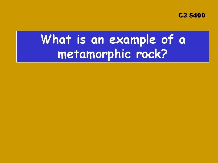 C 3 $400 What is an example of a metamorphic rock? 